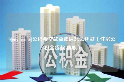 新昌公积金贷款离职后怎么还款（住房公积金贷款 离职）